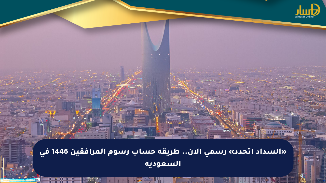 «السداد اتحدد» رسمي الآن.. طريقة حساب رسوم المرافقين 1446 في السعودية